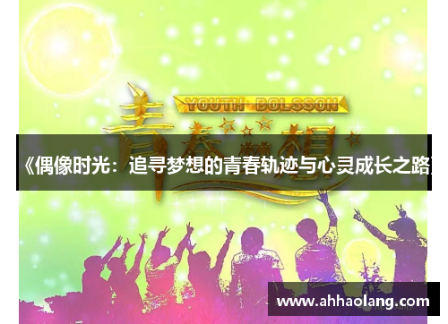 《偶像时光:追寻梦想的青春轨迹与心灵成长之路》 《偶像时光:追寻梦想的青春轨迹与心灵成长之路》
