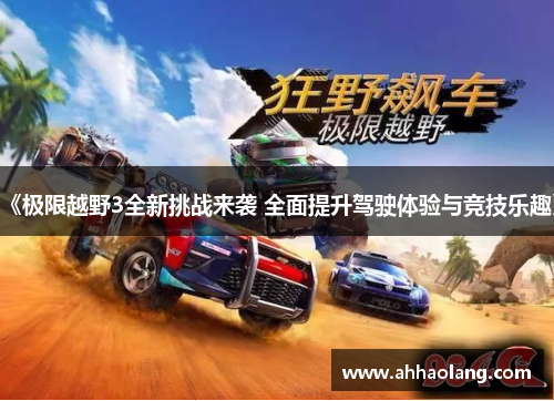 《极限越野3全新挑战来袭 全面提升驾驶体验与竞技乐趣》 《极限越野3全新挑战来袭 全面提升驾驶体验与竞技乐趣》