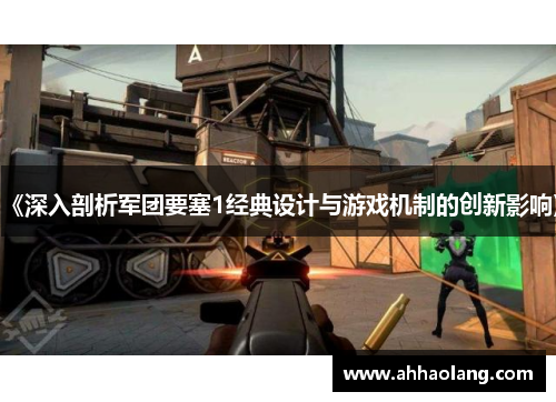 《深入剖析军团要塞1经典设计与游戏机制的创新影响》