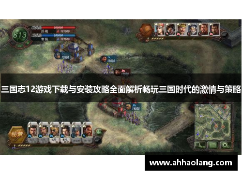 三国志12游戏下载与安装攻略全面解析畅玩三国时代的激情与策略 三国志12游戏下载与安装攻略全面解析畅玩三国时代的激情与策略