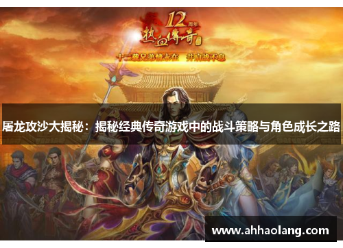 屠龙攻沙大揭秘:揭秘经典传奇游戏中的战斗策略与角色成长之路 屠龙攻沙大揭秘:揭秘经典传奇游戏中的战斗策略与角色成长之路