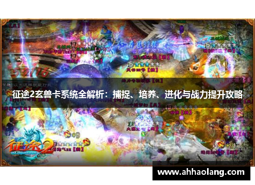 征途2玄兽卡系统全解析:捕捉、培养、进化与战力提升攻略 征途2玄兽卡系统全解析:捕捉、培养、进化与战力提升攻略