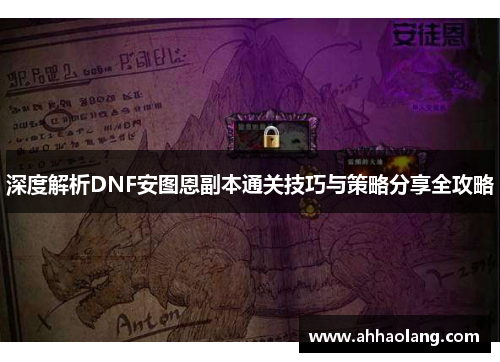 深度解析DNF安图恩副本通关技巧与策略分享全攻略 深度解析DNF安图恩副本通关技巧与策略分享全攻略
