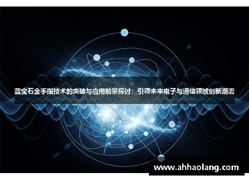 蓝宝石金手指技术的突破与应用前景探讨：引领未来电子与通信领域创新潮流