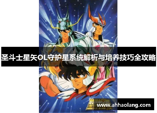 圣斗士星矢OL守护星系统解析与培养技巧全攻略 圣斗士星矢OL守护星系统解析与培养技巧全攻略